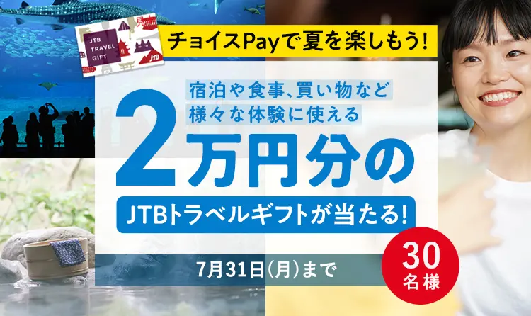 チョイスPayで夏を楽しもう! 宿泊や食事、買い物など様々な体験に使える 2万円分のJTBトラベルギフトが当たる! 7月31日(月)まで